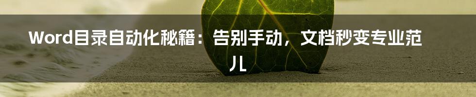 Word目录自动化秘籍:告别手动,文档秒变专业范儿