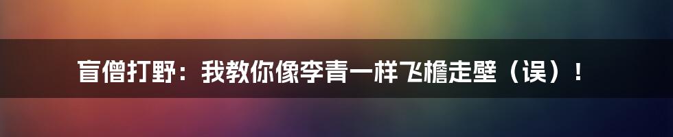 盲僧打野:我教你像李青一样飞檐走壁(误)!