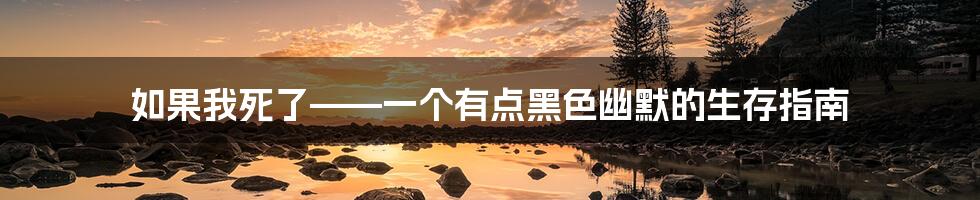 如果我死了——一个有点黑色幽默的生存指南