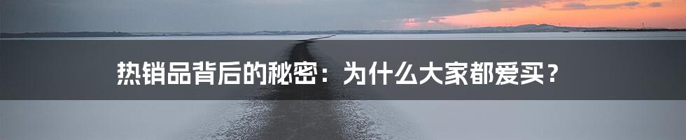热销品背后的秘密:为什么大家都爱买?