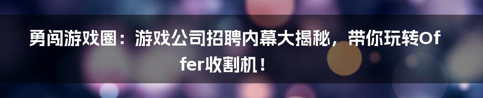 勇闯游戏圈:游戏公司招聘内幕大揭秘,带你玩转Offer收割机!