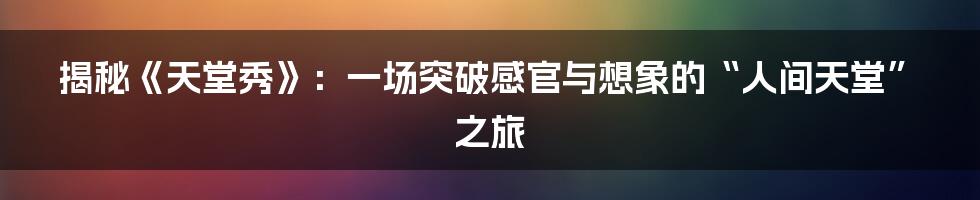 揭秘《天堂秀》:一场突破感官与想象的“人间天堂”之旅