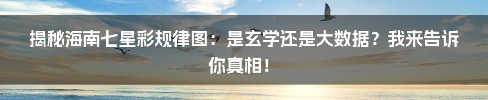 揭秘海南七星彩规律图：是玄学还是大数据？我来告诉你真相！