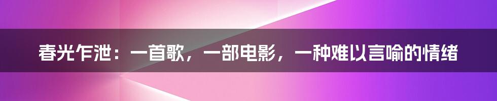 春光乍泄：一首歌，一部电影，一种难以言喻的情绪