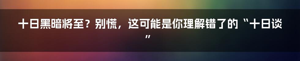 十日黑暗将至?别慌,这可能是你理解错了的“十日谈”