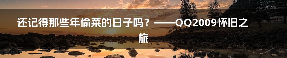 还记得那些年偷菜的日子吗?——QQ2009怀旧之旅