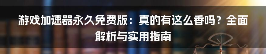 游戏加速器永久免费版:真的有这么香吗?全面解析与实用指南