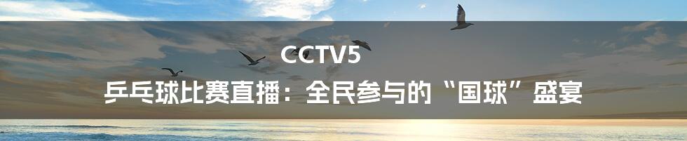 CCTV5 乒乓球比赛直播：全民参与的“国球”盛宴