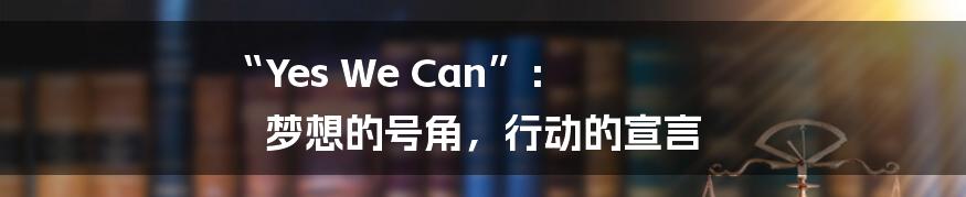 “Yes We Can”: 梦想的号角,行动的宣言