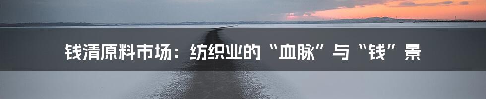 钱清原料市场：纺织业的“血脉”与“钱”景