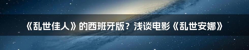 《乱世佳人》的西班牙版?浅谈电影《乱世安娜》