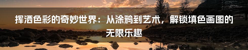 挥洒色彩的奇妙世界:从涂鸦到艺术,解锁填色画图的无限乐趣