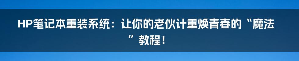 HP笔记本重装系统:让你的老伙计重焕青春的“魔法”教程!