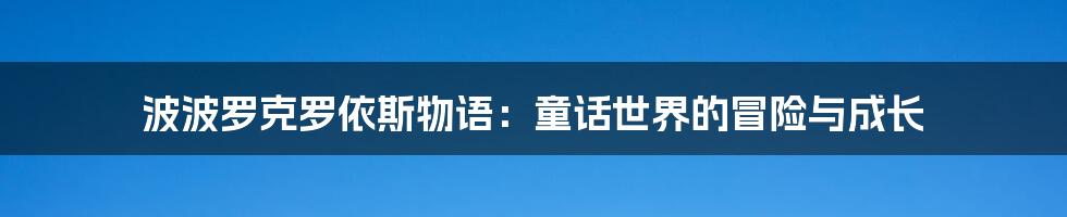 波波罗克罗依斯物语:童话世界的冒险与成长