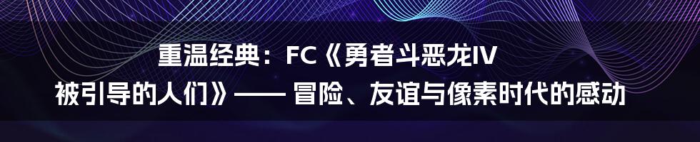 重温经典：FC《勇者斗恶龙IV 被引导的人们》—— 冒险、友谊与像素时代的感动