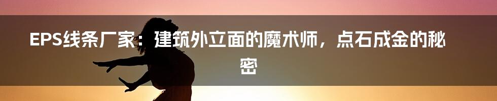 EPS线条厂家:建筑外立面的魔术师,点石成金的秘密