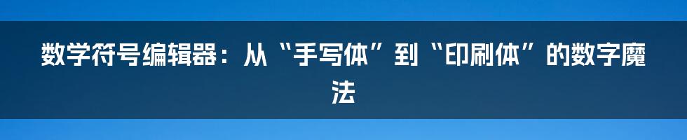 数学符号编辑器:从“手写体”到“印刷体”的数字魔法