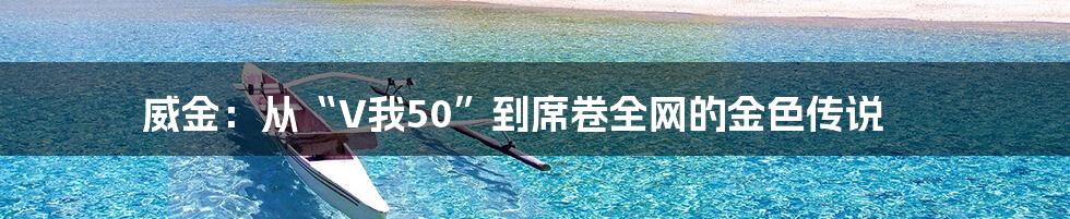 威金:从“V我50”到席卷全网的金色传说