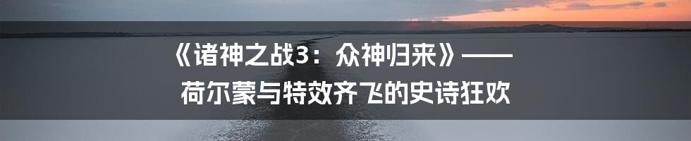 《诸神之战3:众神归来》—— 荷尔蒙与特效齐飞的史诗狂欢