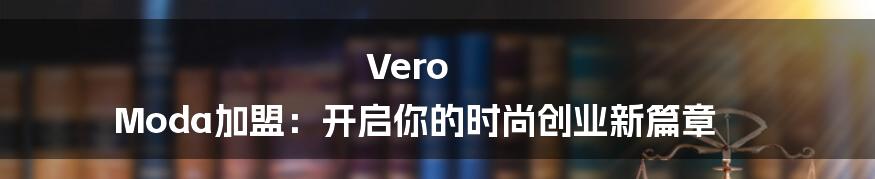 Vero Moda加盟:开启你的时尚创业新篇章