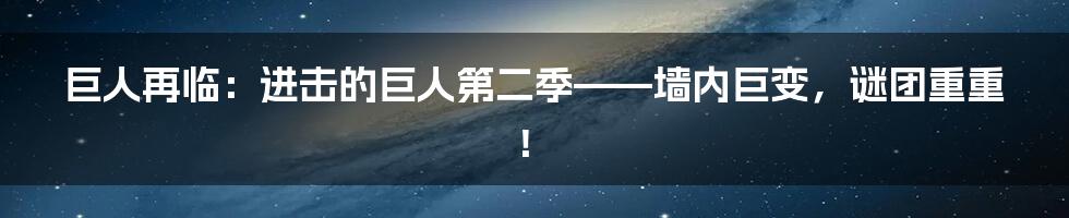 巨人再临：进击的巨人第二季——墙内巨变，谜团重重！