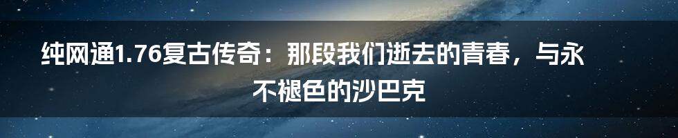 纯网通1.76复古传奇:那段我们逝去的青春,与永不褪色的沙巴克