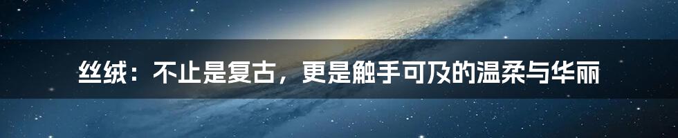 丝绒：不止是复古，更是触手可及的温柔与华丽