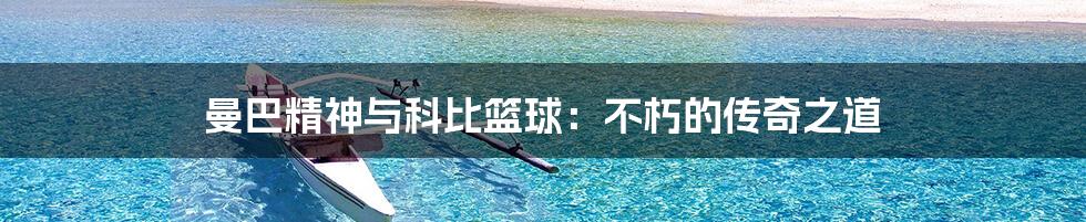 曼巴精神与科比篮球:不朽的传奇之道