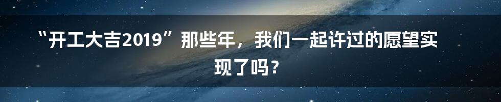 “开工大吉2019”那些年,我们一起许过的愿望实现了吗?