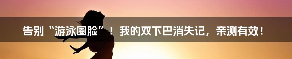 告别“游泳圈脸”!我的双下巴消失记,亲测有效!