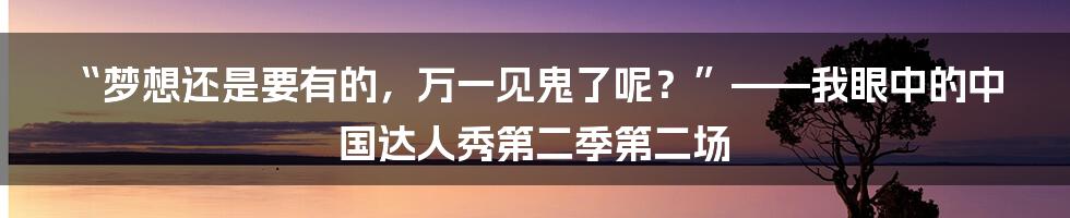 “梦想还是要有的,万一见鬼了呢?”——我眼中的中国达人秀第二季第二场