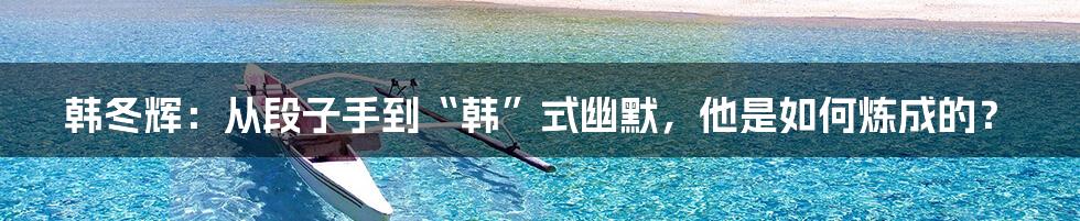 韩冬辉:从段子手到“韩”式幽默,他是如何炼成的?
