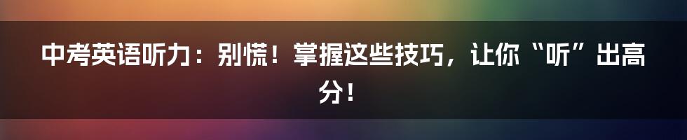 中考英语听力：别慌！掌握这些技巧，让你“听”出高分！