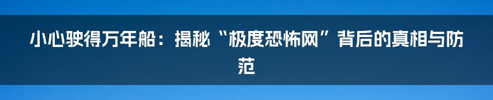 小心驶得万年船:揭秘“极度恐怖网”背后的真相与防范