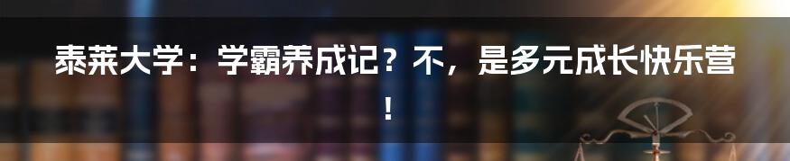 泰莱大学:学霸养成记?不,是多元成长快乐营!