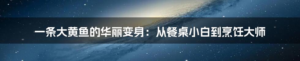 一条大黄鱼的华丽变身：从餐桌小白到烹饪大师
