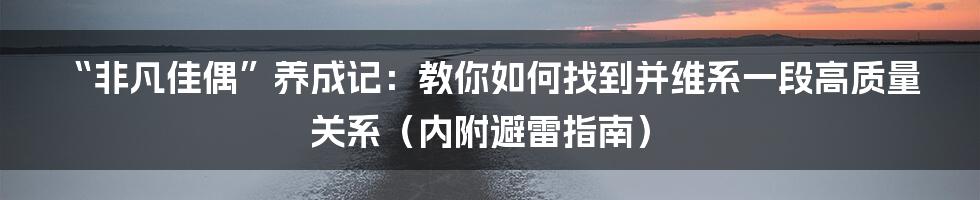 “非凡佳偶”养成记:教你如何找到并维系一段高质量关系(内附避雷指南)