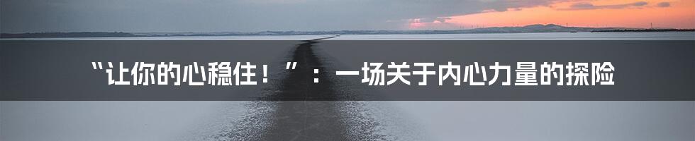“让你的心稳住!”:一场关于内心力量的探险