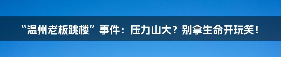 “温州老板跳楼”事件:压力山大?别拿生命开玩笑!
