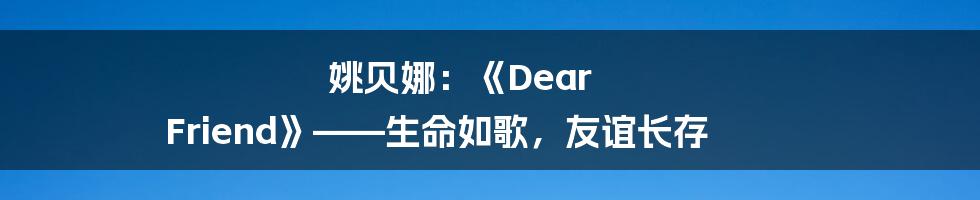 姚贝娜:《Dear Friend》——生命如歌,友谊长存