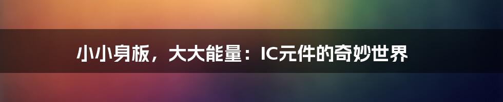 小小身板,大大能量:IC元件的奇妙世界