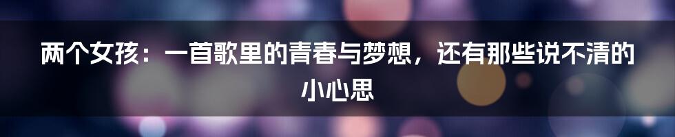两个女孩:一首歌里的青春与梦想,还有那些说不清的小心思