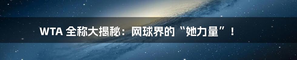 WTA 全称大揭秘：网球界的“她力量”！