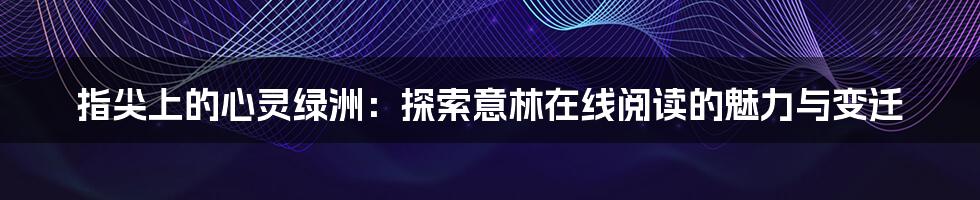 指尖上的心灵绿洲:探索意林在线阅读的魅力与变迁