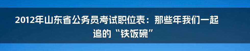 2012年山东省公务员考试职位表:那些年我们一起追的“铁饭碗”