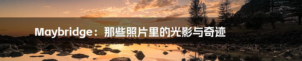 Maybridge:那些照片里的光影与奇迹