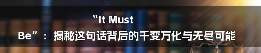 “It Must Be”:揭秘这句话背后的千变万化与无尽可能