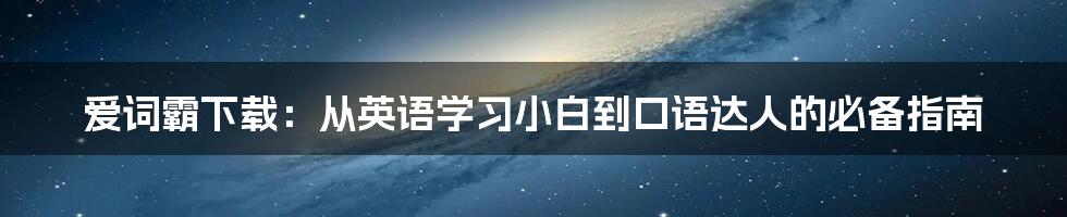 爱词霸下载:从英语学习小白到口语达人的必备指南