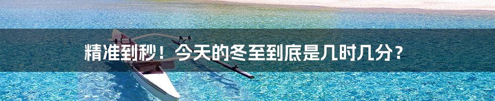 精准到秒！今天的冬至到底是几时几分？