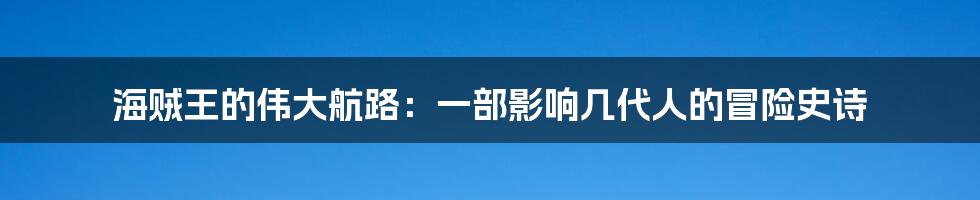 海贼王的伟大航路：一部影响几代人的冒险史诗